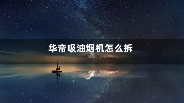 华帝吸油烟机怎么拆