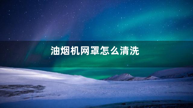 油烟机网罩怎么清洗