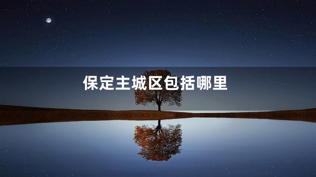 保定主城区包括哪里