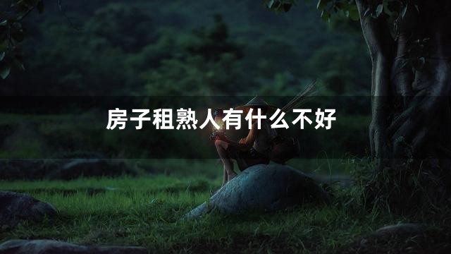 房子租熟人有什么不好