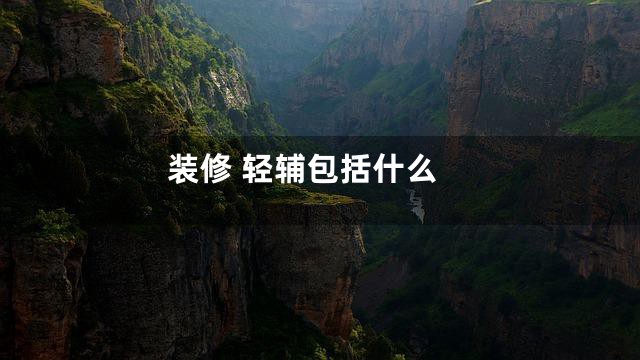 装修 轻辅包括什么