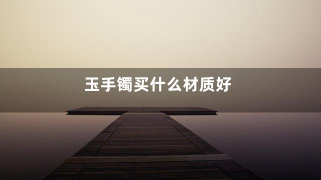 玉手镯买什么材质好