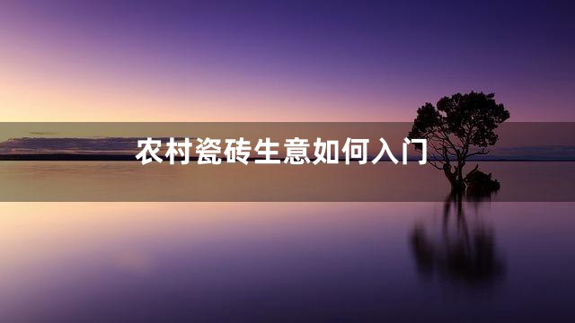 农村瓷砖生意如何入门