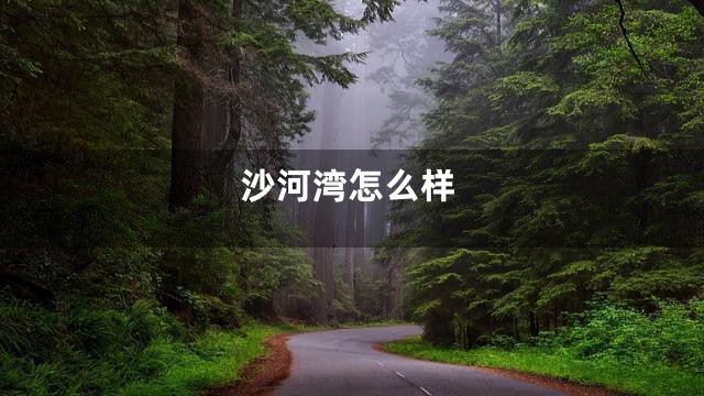 沙河湾怎么样