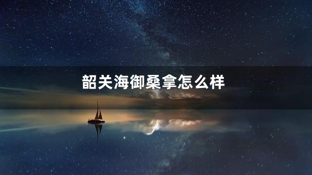 韶关海御桑拿怎么样