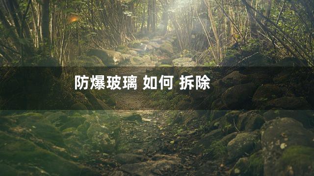 防爆玻璃 如何 拆除