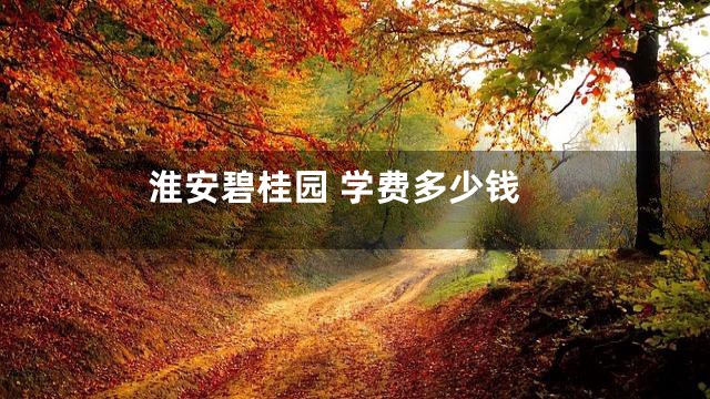 淮安碧桂园 学费多少钱