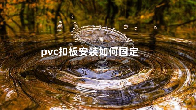 pvc扣板安装如何固定