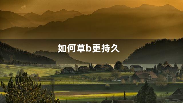 如何草b更持久
