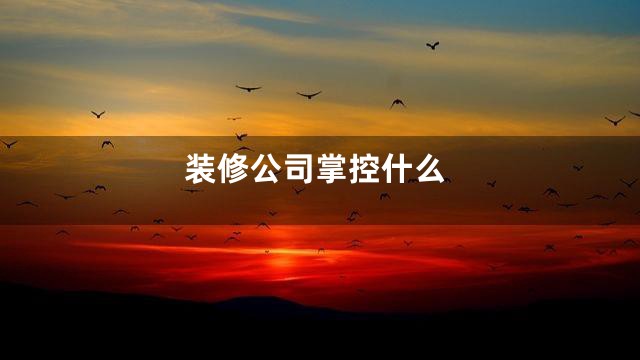 装修公司掌控什么