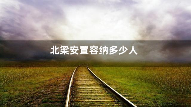 北梁安置容纳多少人