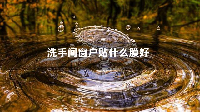 洗手间窗户贴什么膜好