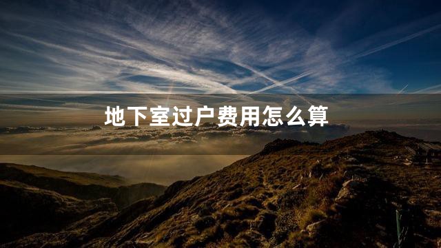 地下室过户费用怎么算