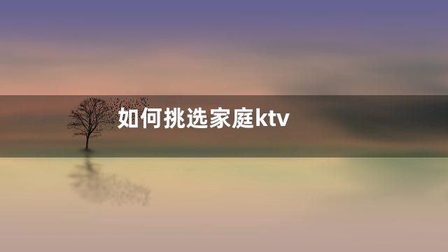 如何挑选家庭ktv