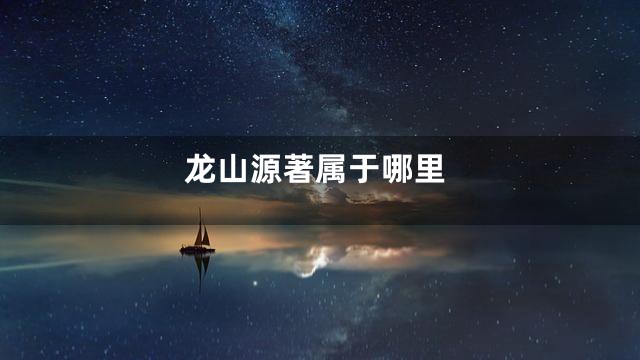 龙山源著属于哪里
