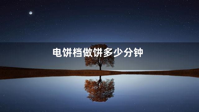 电饼档做饼多少分钟