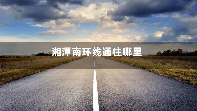 湘潭南环线通往哪里