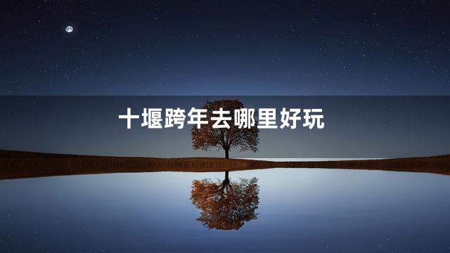 十堰跨年去哪里好玩