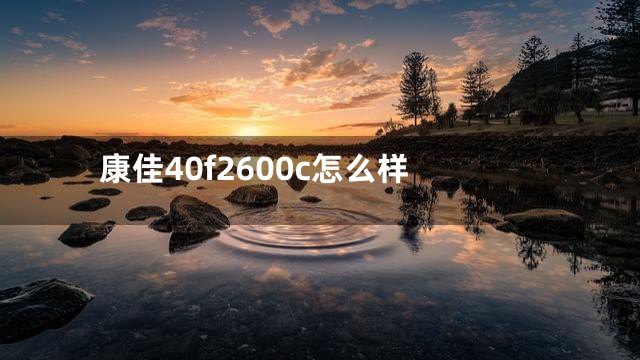 康佳40f2600c怎么样