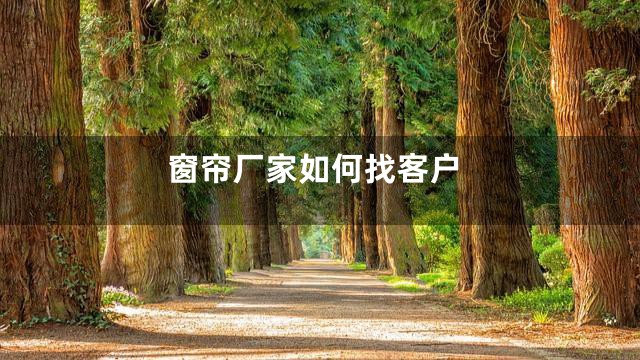 窗帘厂家如何找客户