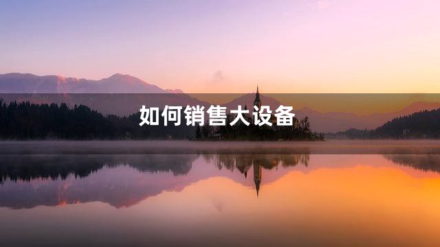 如何销售大设备