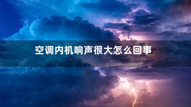 空调内机响声很大怎么回事