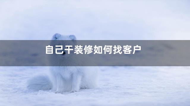 自己干装修如何找客户