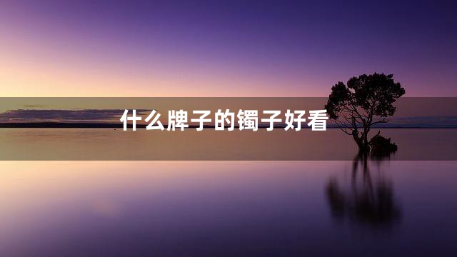 什么牌子的镯子好看