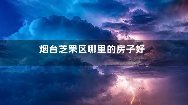 烟台芝罘区哪里的房子好