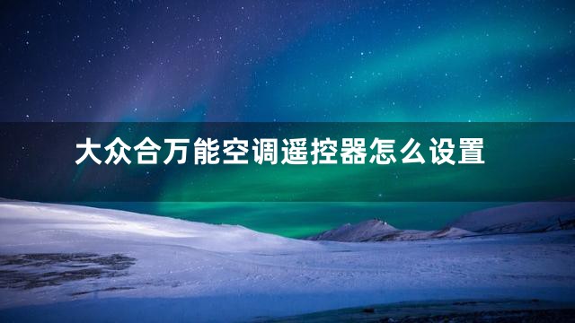 大众合万能空调遥控器怎么设置