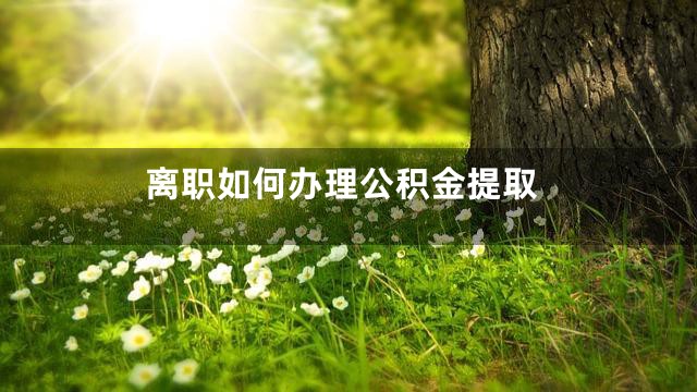 离职如何办理公积金提取