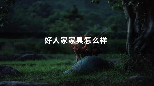 好人家家具怎么样
