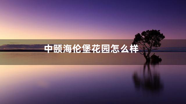 中颐海伦堡花园怎么样