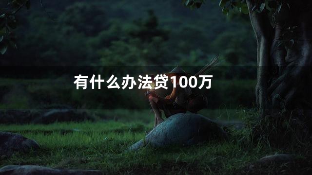 有什么办法贷100万
