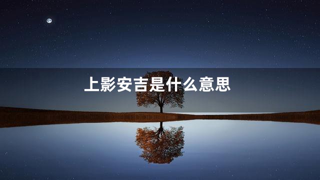 上影安吉是什么意思