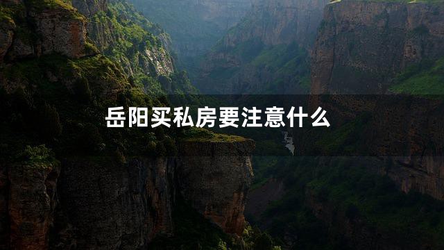 岳阳买私房要注意什么