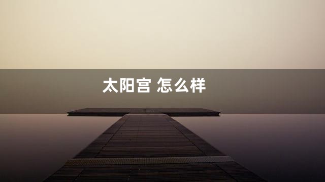 太阳宫 怎么样