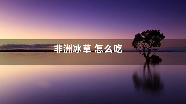 非洲冰草 怎么吃