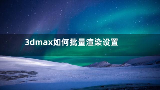 3dmax如何批量渲染设置