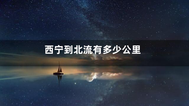 西宁到北流有多少公里