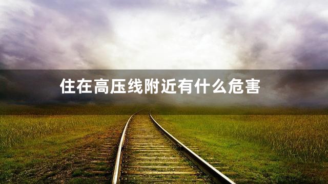 住在高压线附近有什么危害