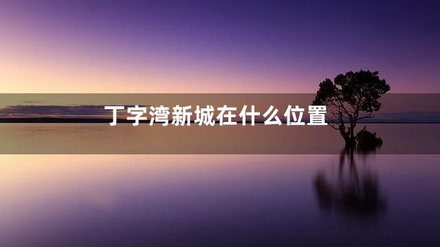 丁字湾新城在什么位置