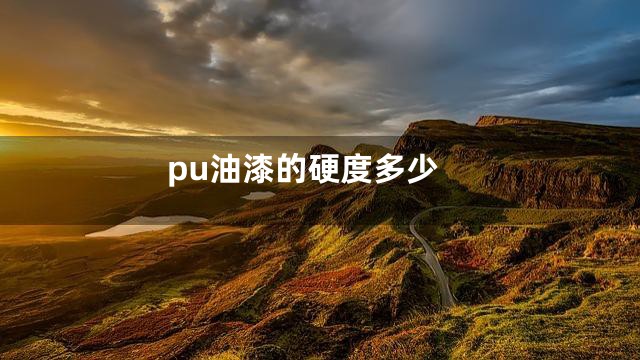 pu油漆的硬度多少
