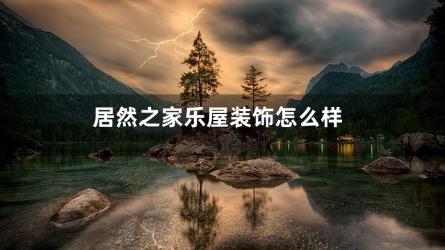居然之家乐屋装饰怎么样