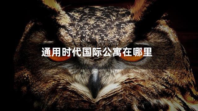 通用时代国际公寓在哪里