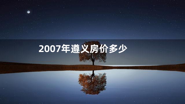 2007年遵义房价多少