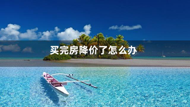 买完房降价了怎么办