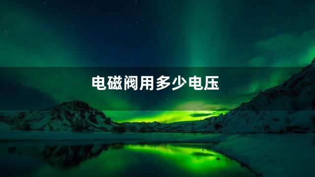 电磁阀用多少电压