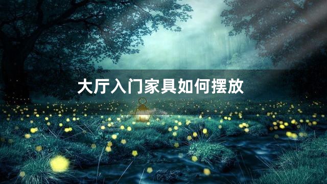 大厅入门家具如何摆放