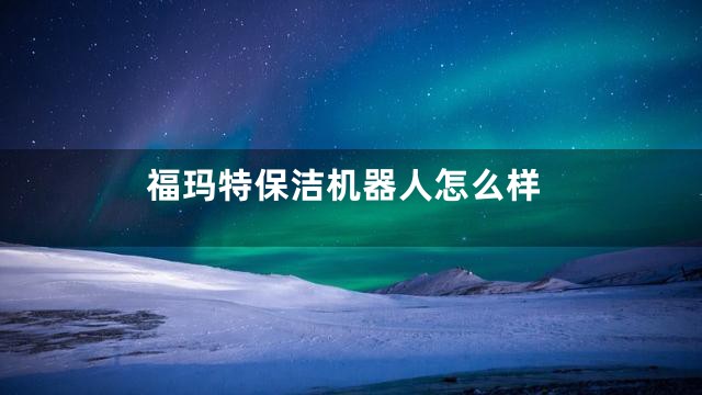 福玛特保洁机器人怎么样